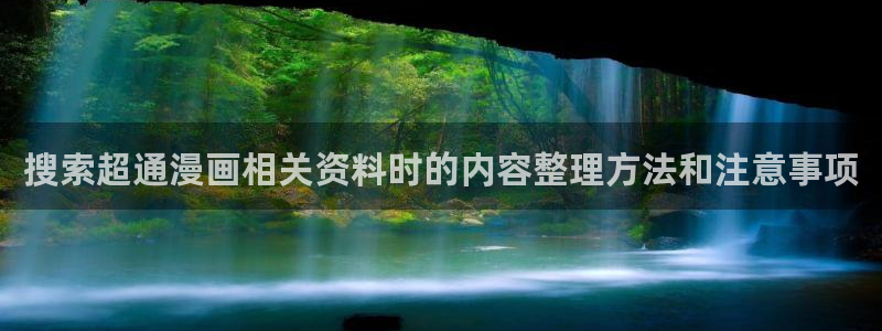 漫画岛漫画免费看:搜索超通漫画相关资料时的内容整理方法和注意事项